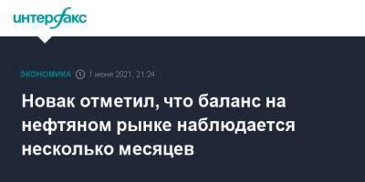 Александр Новак - Новак отметил, что баланс на нефтяном рынке наблюдается несколько месяцев - interfax.ru - Москва