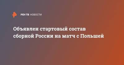Объявлен стартовый состав сборной России на матч с Польшей - ren.tv