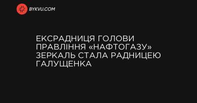 Ексрадниця голови правління «Нафтогазу» Зеркаль стала радницею Галущенка - bykvu.com