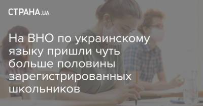 На ВНО по украинскому языку пришли чуть больше половины зарегистрированных школьников - strana.ua - Украина