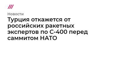 Реджеп Тайип Эрдоган - Мевлют Чавушоглу - Джо Байден - Турция откажется от российских ракетных экспертов по С-400 перед саммитом НАТО - tvrain.ru - Вашингтон - Турция - Анкара