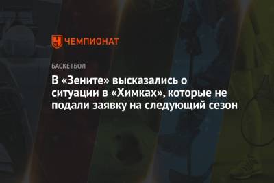 Александр Церковный - В «Зените» высказались о ситуации в «Химках», которые не подали заявку на следующий сезон - championat.com - Московская обл.