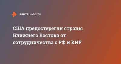 США предостерегли страны Ближнего Востока от сотрудничества с РФ и КНР - ren.tv - Россия - Китай - США - Ливан