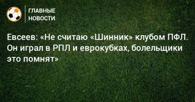 Вадим Евсеев - Евсеев: «Не считаю «Шинник» клубом ПФЛ. Он играл в РПЛ и еврокубках, болельщики это помнят» - bombardir.ru