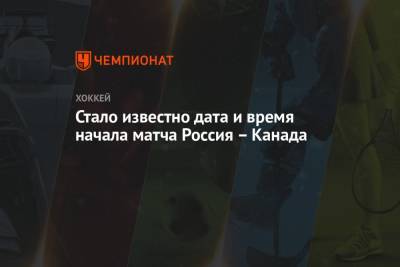 Стало известно дата и время начала матча Россия – Канада - championat.com - Швейцария - Финляндия - Канада - Рига - Латвия - Словакия