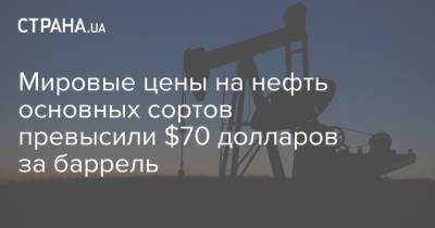 Мировые цены на нефть основных сортов превысили $70 долларов за баррель - strana.ua - Лондон - Нью-Йорк