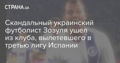 Роман Зозуля - Скандальный украинский футболист Зозуля ушел из клуба, вылетевшего в третью лигу Испании - strana.ua - Испания