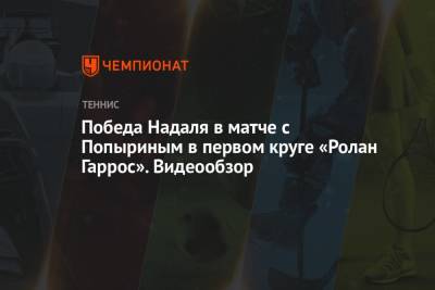 Рафаэль Надаль - Ришар Гаске - Алексей Попырин - Победа Надаля в матче с Попыриным в первом круге «Ролан Гаррос». Видеообзор - championat.com - Австралия - Испания