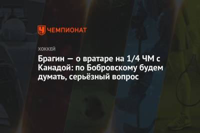 Сергей Бобровский - Павел Панышев - Валерий Брагин - Брагин — о вратаре на 1/4 ЧМ с Канадой: по Бобровскому будем думать, серьёзный вопрос - championat.com - Канада