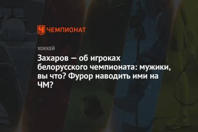 Михаил Захаров - Захаров — об игроках белорусского чемпионата: мужики, вы что? Фурор наводить ими на ЧМ? - championat.com - Англия - Дания