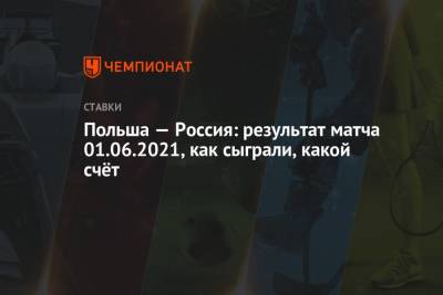 Александр Головин - Вячеслав Караваев - Польша — Россия: результат матча 01.06.2021, как сыграли, какой счёт - championat.com