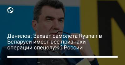Алексей Данилов - Данилов: Захват самолета Ryanair в Беларуси имеет все признаки операции спецслужб России - liga.net - Литва