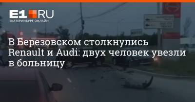 В Березовском столкнулись Renault и Audi: двух человек увезли в больницу - e1.ru - Екатеринбург - Свердловская обл. - Березовск