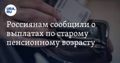 Россиянам сообщили о выплатах по старому пенсионному возрасту - ura.news