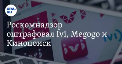 Роскомнадзор оштрафовал Ivi, Megogo и Кинопоиск - ura.news - Москва - Кинопоиск