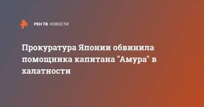 Прокуратура Японии обвинила помощника капитана "Амура" в халатности - ren.tv - Япония