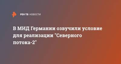 Ангела Меркель - Штеффен Зайберт - В МИД Германии озвучили условие для реализации "Северного потока-2" - ren.tv - Россия - Украина - Германия