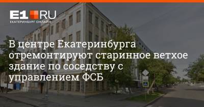 В центре Екатеринбурга отремонтируют старинное ветхое здание по соседству с управлением ФСБ - e1.ru - Екатеринбург