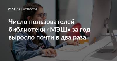 Число пользователей библиотеки «МЭШ» за год выросло почти в два раза - mos.ru - Москва