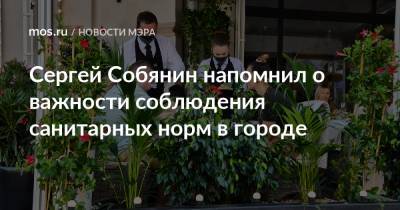 Сергей Собянин - Сергей Собянин напомнил о важности соблюдения санитарных норм в городе - mos.ru - Москва
