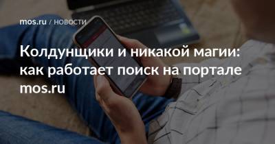 Колдунщики и никакой магии: как работает поиск на портале mos.ru - mos.ru - Москва