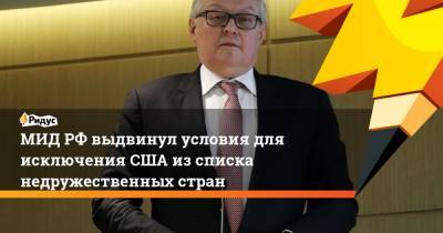 Сергей Рябков - В МИДе назвали условие для исключения США из списка недружественных стран - ridus.ru - Москва - Вашингтон