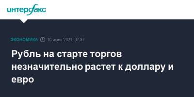 Рубль на старте торгов незначительно растет к доллару и евро - interfax.ru - Москва