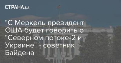 Владимир Путин - Ангела Меркель - Джо Байден - "С Меркель президент США будет говорить о "Северном потоке-2 и Украине" - советник Байдена - strana.ua - Берлин - Переговоры