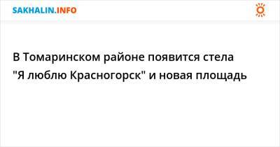 В Томаринском районе появится стела "Я люблю Красногорск" и новая площадь - sakhalin.info - Красногорск - район Томаринский