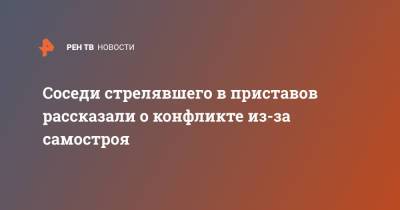 Соседи стрелявшего в приставов рассказали о конфликте из-за самостроя - ren.tv - Адлер