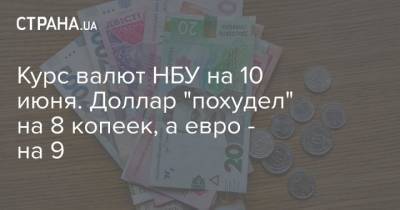 Курс валют НБУ на 10 июня. Доллар “похудел” на 8 копеек, а евро – на 9 - cryptos.tv