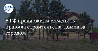 В РФ предложили изменить правила строительства домов за городом - ura.news