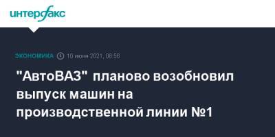"АвтоВАЗ" планово возобновил выпуск машин на производственной линии №1 - interfax.ru - Москва
