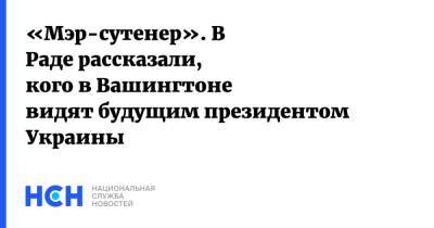 Владимир Зеленский - Виталий Кличко - Илья Кива - «Мэр-сутенер». В Раде рассказали, кого в Вашингтоне видят будущим президентом Украины - nsn.fm - Киев - Вашингтон