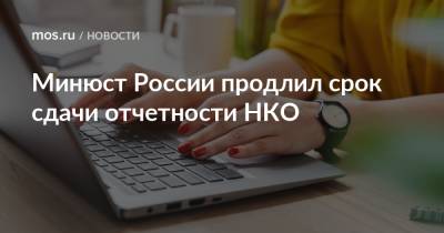 Минюст России продлил срок сдачи отчетности НКО - mos.ru - Москва