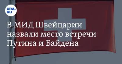 Владимир Путин - Джо Байден - В МИД Швейцарии назвали место встречи Путина и Байдена - ura.news - Швейцария - Женева