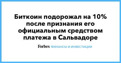 Биткоин подорожал на 10% после признания его официальным средством платежа в Сальвадоре - forbes.ru