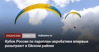 Кубок России по параплан-акробатике впервые разыграют в Ейском районе - kubnews.ru - Швейцария - Краснодарский край - Венгрия - Ейск