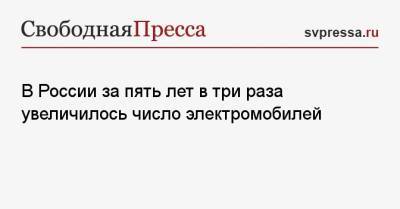 В России за пять лет в три раза увеличилось число электромобилей - svpressa.ru - Москва - Казань