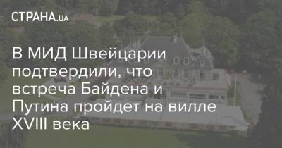 Путин - Байден - В МИД Швейцарии подтвердили, что встреча Байдена и Путина пройдет на вилле XVIII века - strana.ua - Швейцария - Женева