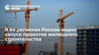 В 64 регионах России вырос запуск проектов жилищного строительства - realty.ria.ru - Москва - Россия