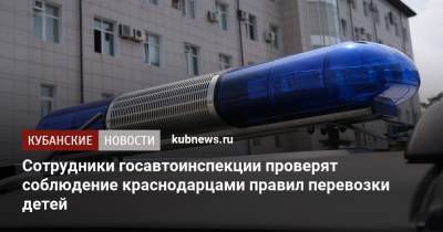 Сотрудники госавтоинспекции проверят соблюдение краснодарцами правил перевозки детей - kubnews.ru - Краснодарский край - Краснодар