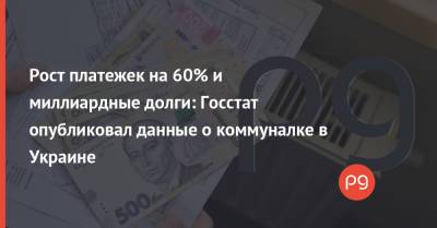 Рост платежек на 60% и миллиардные долги: Госстат опубликовал данные о коммуналке в Украине - thepage.ua - Тарифы