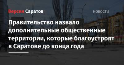 Правительство назвало дополнительные общественные территории, которые благоустроят в Саратове до конца года - nversia.ru - Саратовская обл. - Саратов