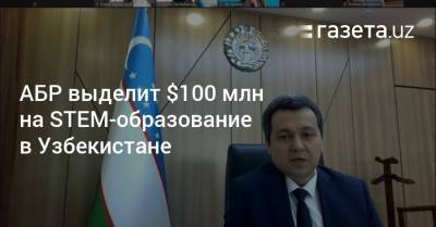 АБР выделит $100 млн на STEM-образование в Узбекистане - gazeta.uz - Узбекистан