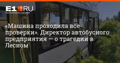 «Машина проходила все проверки». Директор автобусного предприятия — о трагедии в Лесном - e1.ru - Екатеринбург