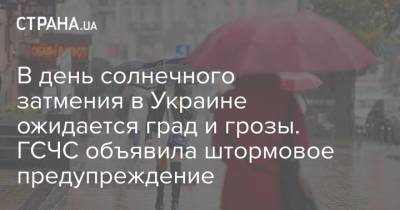 В день солнечного затмения в Украине ожидается град и грозы. ГСЧС объявила штормовое предупреждение - strana.ua - Киев - Киевская обл.
