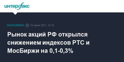 Рынок акций РФ открылся снижением индексов РТС и МосБиржи на 0,1-0,3% - interfax.ru - Москва