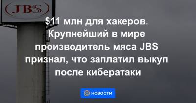 $11 млн для хакеров. Крупнейший в мире производитель мяса JBS признал, что заплатил выкуп после кибератаки - news.mail.ru - Австралия - Канада