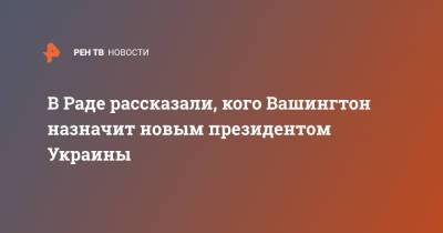 Виталий Кличко - Илья Кива - В Раде рассказали, кого Вашингтон назначит новым президентом Украины - ren.tv - Киев - Вашингтон